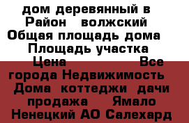 дом деревянный в › Район ­ волжский › Общая площадь дома ­ 28 › Площадь участка ­ 891 › Цена ­ 2 000 000 - Все города Недвижимость » Дома, коттеджи, дачи продажа   . Ямало-Ненецкий АО,Салехард г.